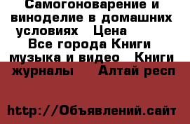 Самогоноварение и виноделие в домашних условиях › Цена ­ 200 - Все города Книги, музыка и видео » Книги, журналы   . Алтай респ.